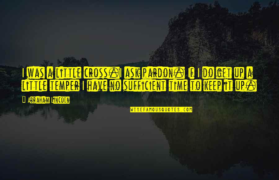 Cross-cultural Friendship Quotes By Abraham Lincoln: I was a little cross.I ask pardon. If