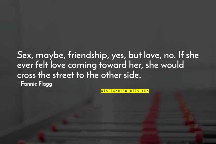 Cross-cultural Friendship Quotes By Fannie Flagg: Sex, maybe, friendship, yes, but love, no. If