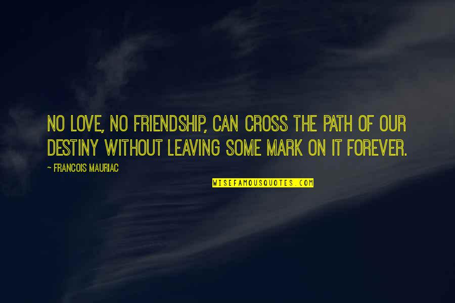 Cross-cultural Friendship Quotes By Francois Mauriac: No love, no friendship, can cross the path