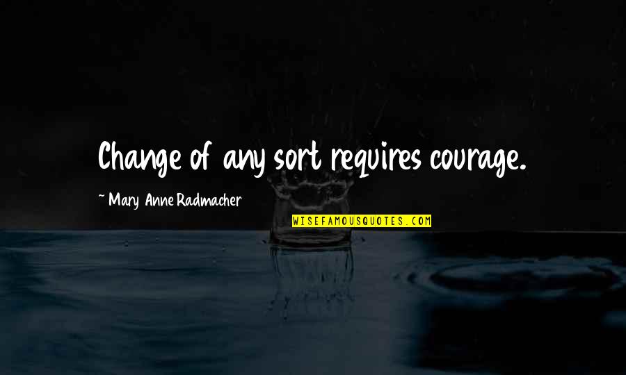 Cross Eyed Quotes By Mary Anne Radmacher: Change of any sort requires courage.