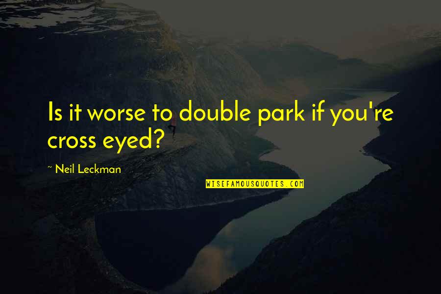 Cross Eyed Quotes By Neil Leckman: Is it worse to double park if you're