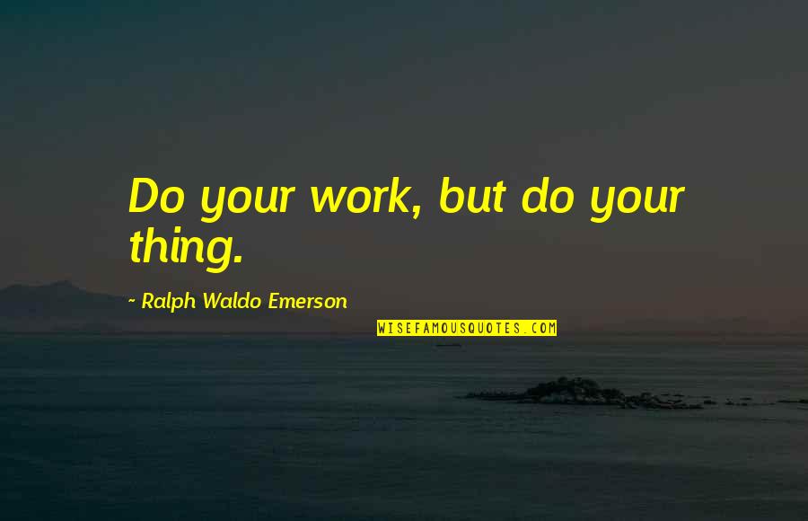 Cross Hatched Still Life Quotes By Ralph Waldo Emerson: Do your work, but do your thing.