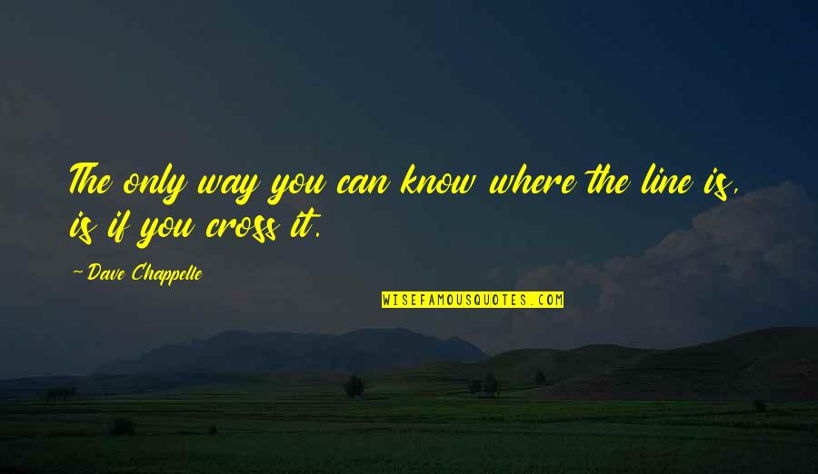Cross Line Quotes By Dave Chappelle: The only way you can know where the