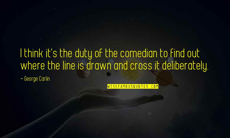 Cross Line Quotes By George Carlin: I think it's the duty of the comedian