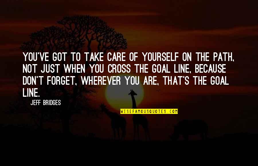 Cross Line Quotes By Jeff Bridges: You've got to take care of yourself on