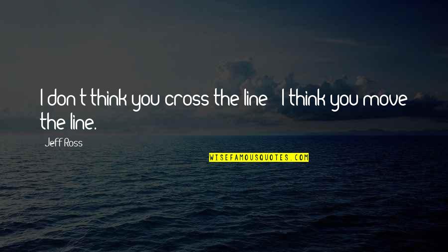 Cross Line Quotes By Jeff Ross: I don't think you cross the line -