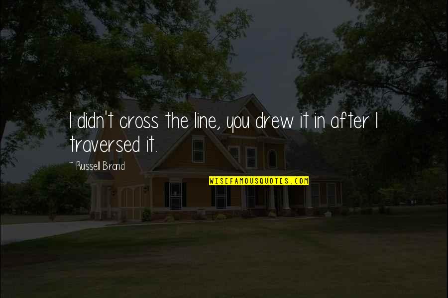 Cross Line Quotes By Russell Brand: I didn't cross the line, you drew it