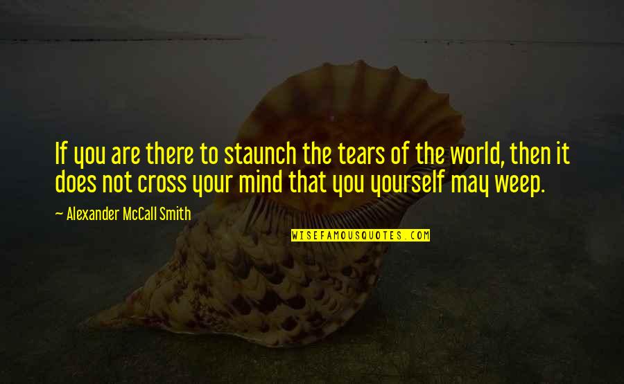 Cross My Mind Quotes By Alexander McCall Smith: If you are there to staunch the tears