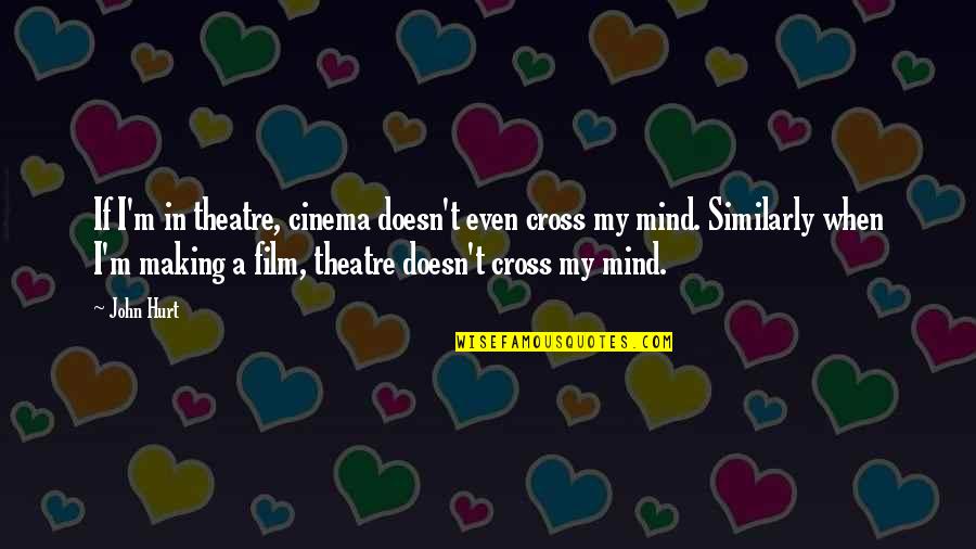 Cross My Mind Quotes By John Hurt: If I'm in theatre, cinema doesn't even cross