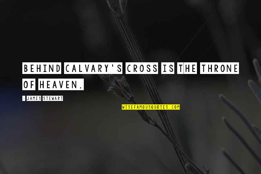 Cross Of Calvary Quotes By James Stewart: Behind Calvary's cross is the throne of heaven.
