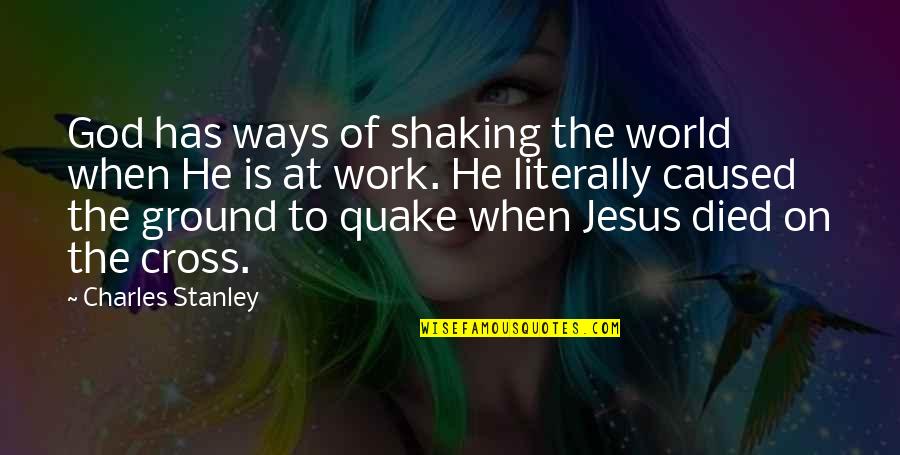 Cross Of Jesus Quotes By Charles Stanley: God has ways of shaking the world when