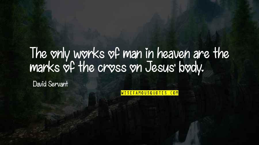 Cross Of Jesus Quotes By David Servant: The only works of man in heaven are