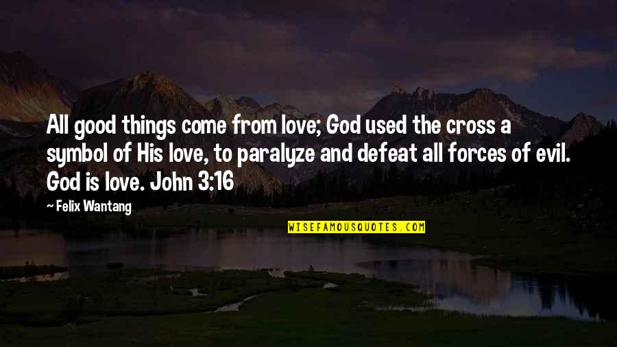 Cross Of Jesus Quotes By Felix Wantang: All good things come from love; God used