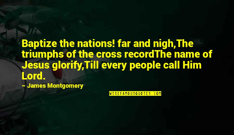 Cross Of Jesus Quotes By James Montgomery: Baptize the nations! far and nigh,The triumphs of