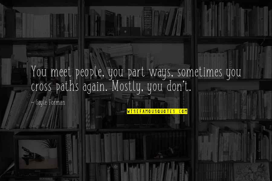 Cross Paths Quotes By Gayle Forman: You meet people, you part ways, sometimes you