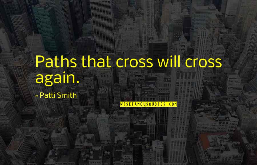 Cross Paths Quotes By Patti Smith: Paths that cross will cross again.