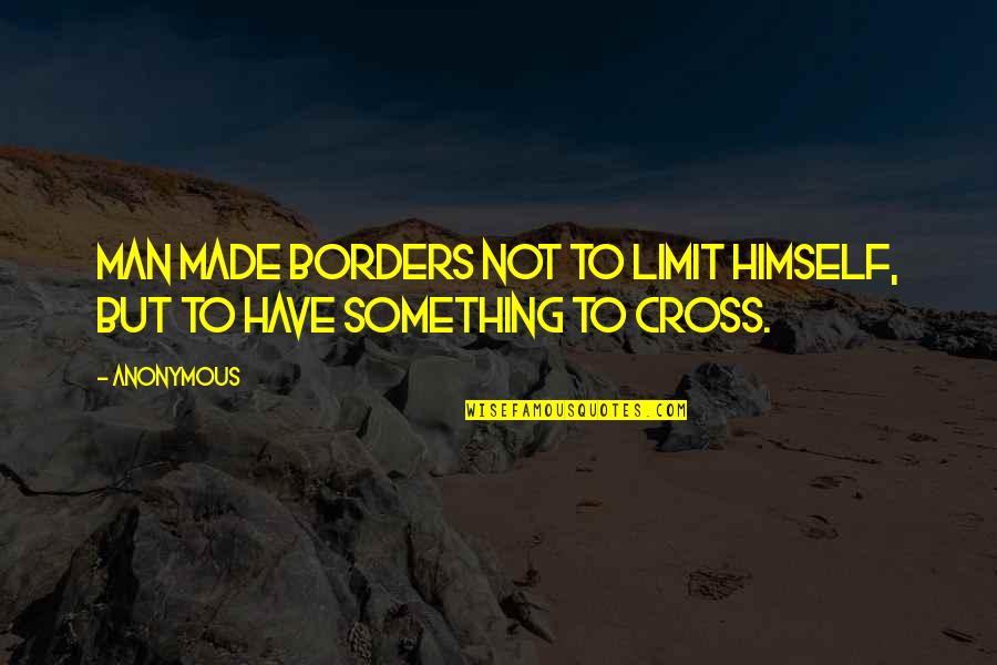 Cross Quotes By Anonymous: Man made borders not to limit himself, but