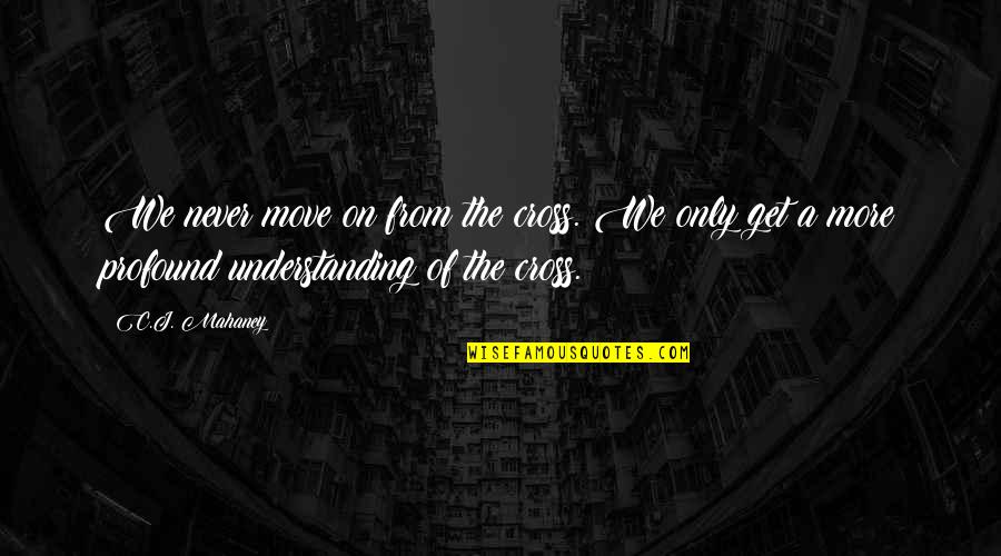 Cross Quotes By C.J. Mahaney: We never move on from the cross. We