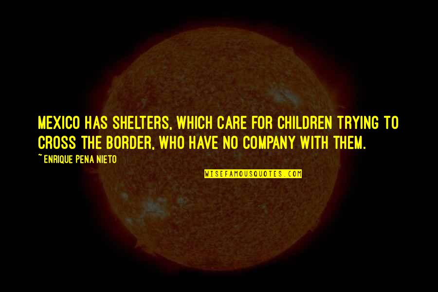 Cross Quotes By Enrique Pena Nieto: Mexico has shelters, which care for children trying