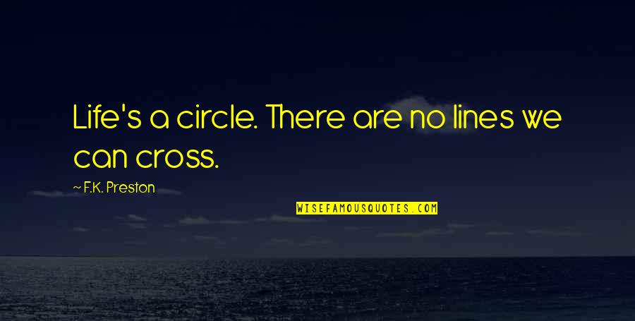 Cross Quotes By F.K. Preston: Life's a circle. There are no lines we