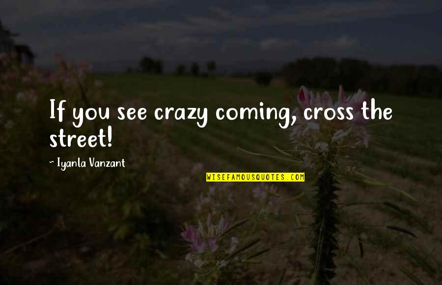 Cross Quotes By Iyanla Vanzant: If you see crazy coming, cross the street!