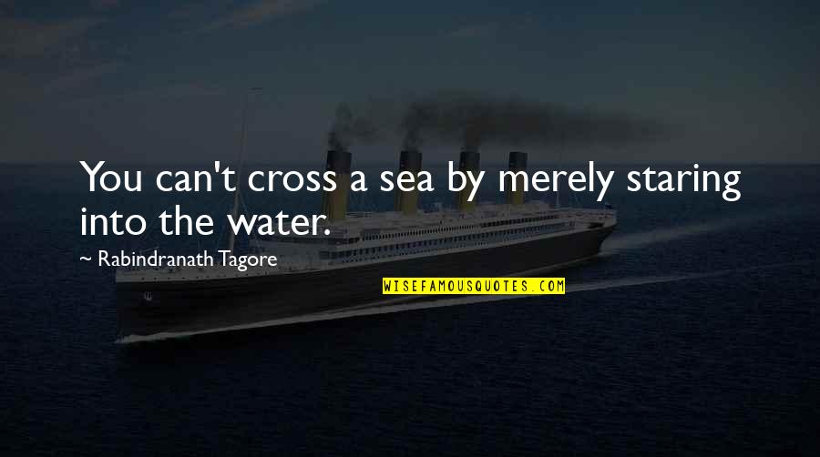 Cross Quotes By Rabindranath Tagore: You can't cross a sea by merely staring