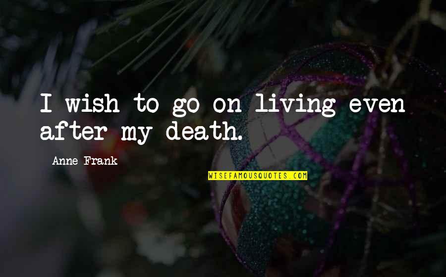Cross Road Quotes By Anne Frank: I wish to go on living even after