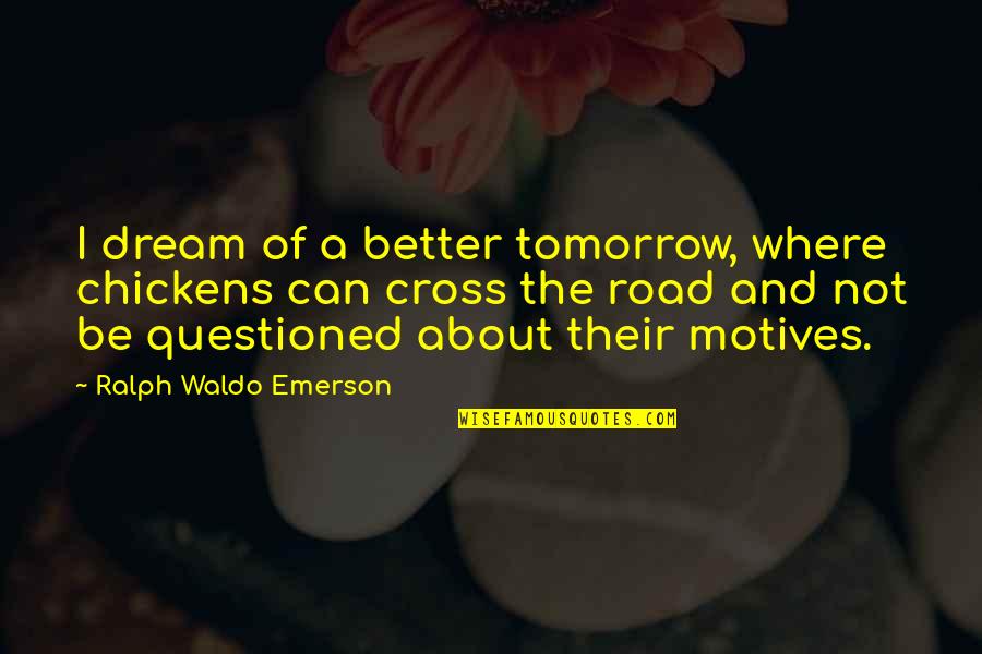 Cross Road Quotes By Ralph Waldo Emerson: I dream of a better tomorrow, where chickens