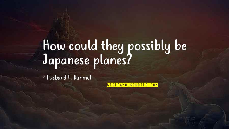 Cross Sandford Quotes By Husband E. Kimmel: How could they possibly be Japanese planes?