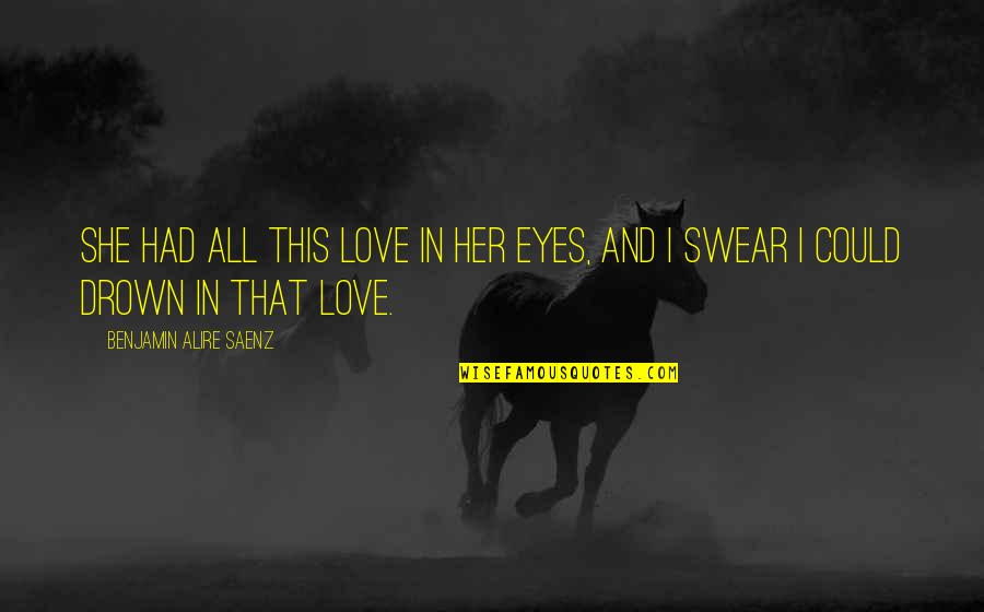Cross Section Quotes By Benjamin Alire Saenz: She had all this love in her eyes,
