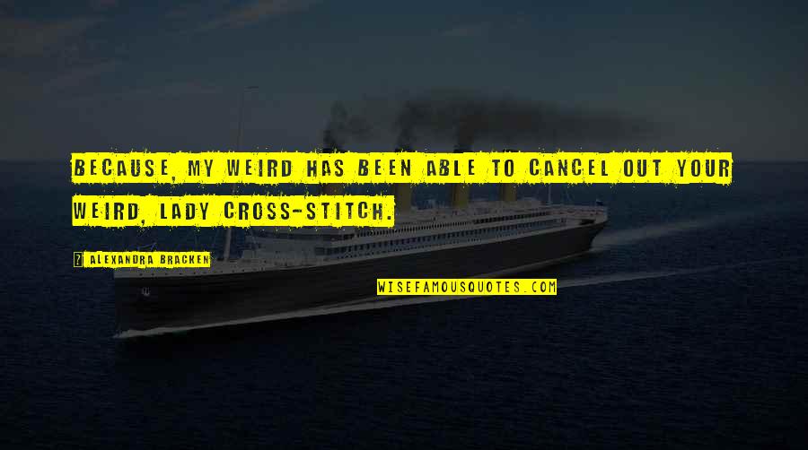 Cross Stitch Quotes By Alexandra Bracken: Because, my weird has been able to cancel