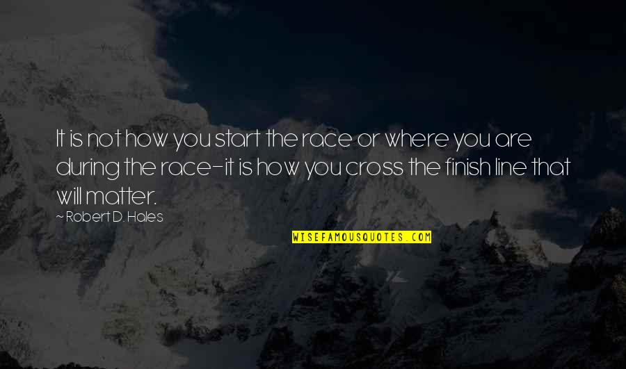 Cross The Finish Line Quotes By Robert D. Hales: It is not how you start the race