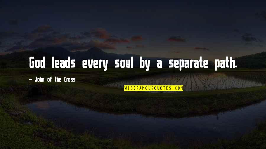 Cross The Path Quotes By John Of The Cross: God leads every soul by a separate path. Cross The Path Quotes By John Of The Cross: God leads every soul by a separate path.