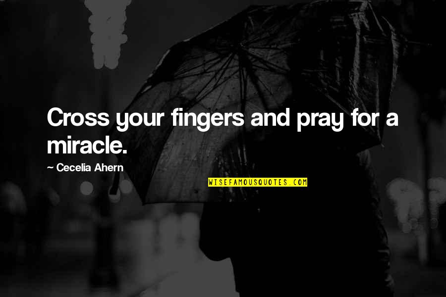 Cross Your Fingers Quotes By Cecelia Ahern: Cross your fingers and pray for a miracle.