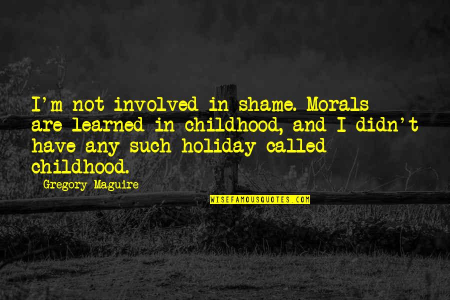 Crossbeams Quotes By Gregory Maguire: I'm not involved in shame. Morals are learned