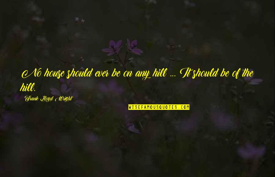 Crossbreed Quotes By Frank Lloyd Wright: No house should ever be on any hill Crossbreed Quotes By Frank Lloyd Wright: No house should ever be on any hill