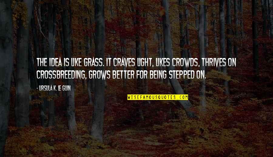 Crossbreeding Quotes By Ursula K. Le Guin: The idea is like grass. It craves light,