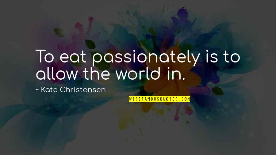 Crossby Quotes By Kate Christensen: To eat passionately is to allow the world