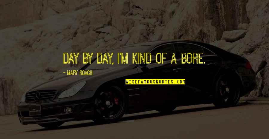 Crosscut Shredder Quotes By Mary Roach: Day by day, I'm kind of a bore.