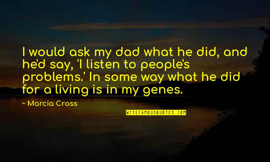 Cross'd Quotes By Marcia Cross: I would ask my dad what he did,