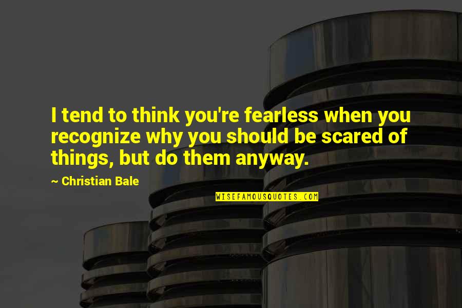 Crossdaily Quotes By Christian Bale: I tend to think you're fearless when you Crossdaily Quotes By Christian Bale: I tend to think you're fearless when you