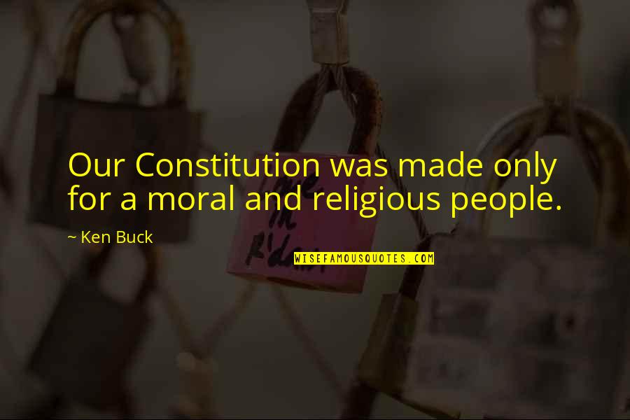 Crossdressing Quotes By Ken Buck: Our Constitution was made only for a moral