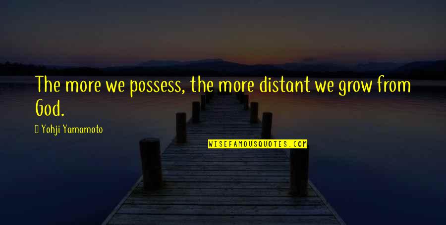Crosse Quotes By Yohji Yamamoto: The more we possess, the more distant we