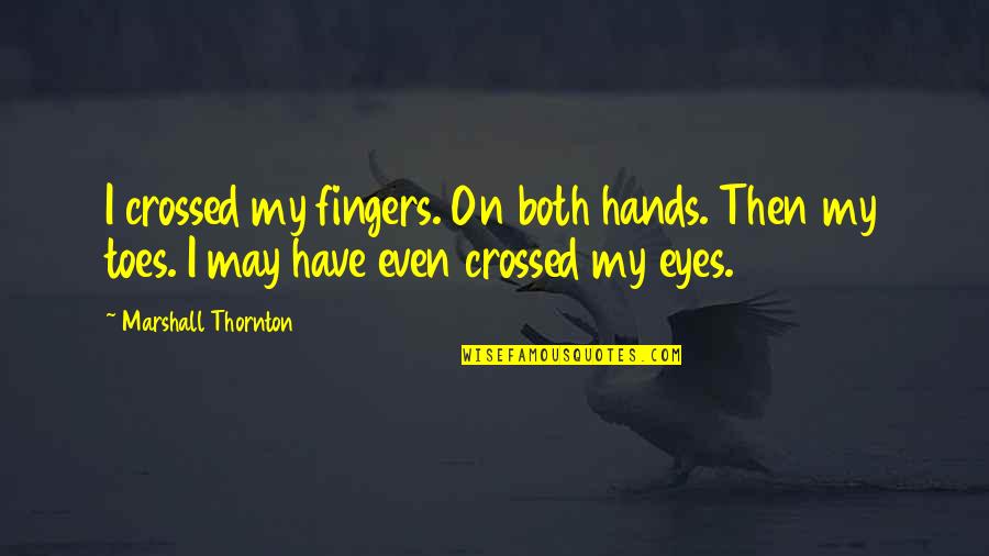 Crossed Eyes Quotes By Marshall Thornton: I crossed my fingers. On both hands. Then
