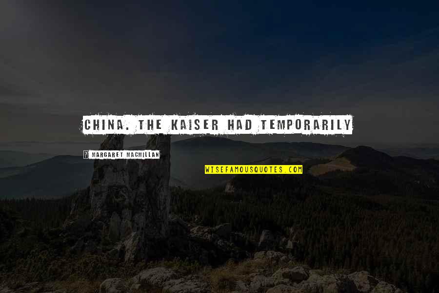 Crosser Quotes By Margaret MacMillan: China. The Kaiser had temporarily Crosser Quotes By Margaret MacMillan: China. The Kaiser had temporarily