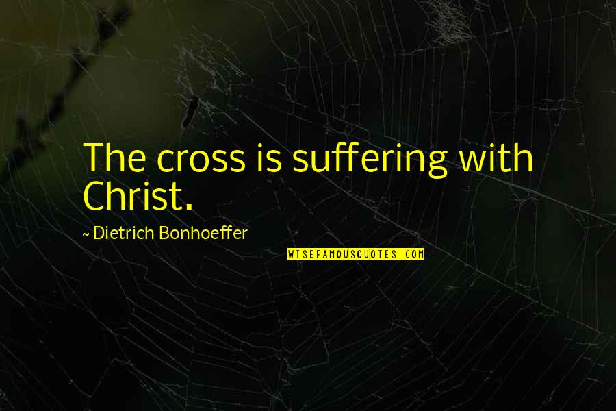 Crosses With Quotes By Dietrich Bonhoeffer: The cross is suffering with Christ.