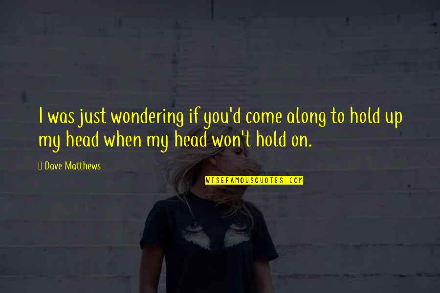 Crossette Braids Quotes By Dave Matthews: I was just wondering if you'd come along Crossette Braids Quotes By Dave Matthews: I was just wondering if you'd come along