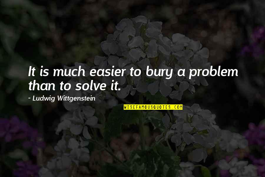 Crossette Pump Quotes By Ludwig Wittgenstein: It is much easier to bury a problem