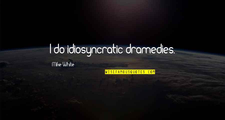 Crossfire Entwined With You Quotes By Mike White: I do idiosyncratic dramedies. Crossfire Entwined With You Quotes By Mike White: I do idiosyncratic dramedies.