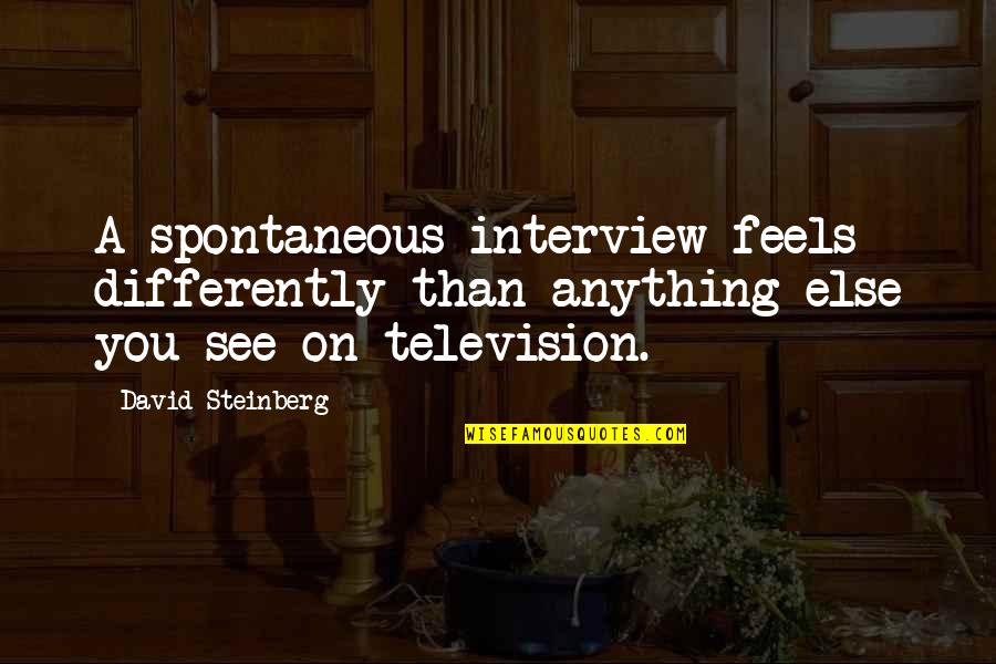 Crossfire Ph Quotes By David Steinberg: A spontaneous interview feels differently than anything else